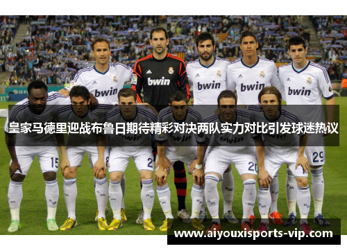 皇家马德里迎战布鲁日期待精彩对决两队实力对比引发球迷热议