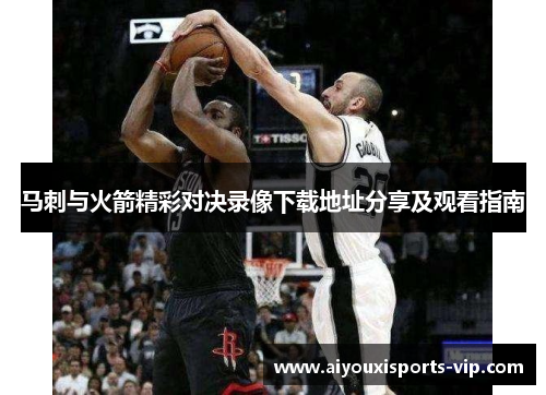 马刺与火箭精彩对决录像下载地址分享及观看指南