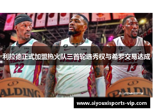 利拉德正式加盟热火队三首轮选秀权与希罗交易达成