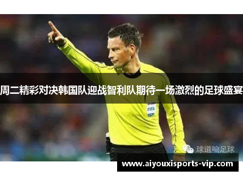 周二精彩对决韩国队迎战智利队期待一场激烈的足球盛宴