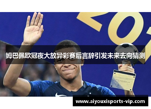 姆巴佩欧冠夜大放异彩赛后言辞引发未来去向猜测